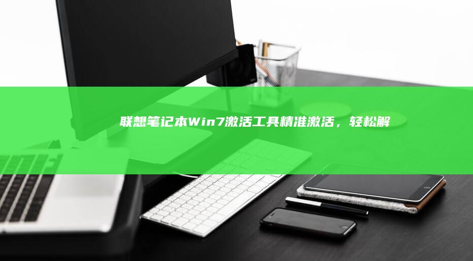 联想笔记本Win7激活工具：精准激活，轻松解锁系统 (联想笔记本wifi开关在哪里)