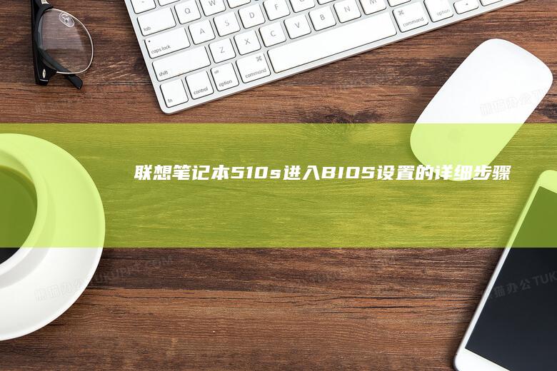 联想笔记本510s进入BIOS设置的详细步骤指南 (联想笔记本5070ti)