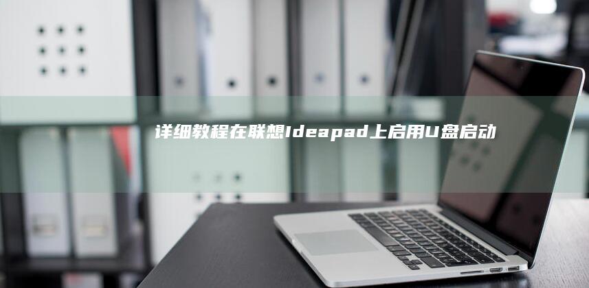 详细教程：在联想Ideapad上启用U盘启动的步骤指南。 (在再怎么用)