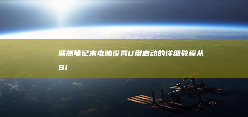 联想笔记本电脑设置U盘启动的详细教程：从BIOS设置到启动盘制作，轻松实现U盘启动 (联想笔记本电脑售后维修服务网点)