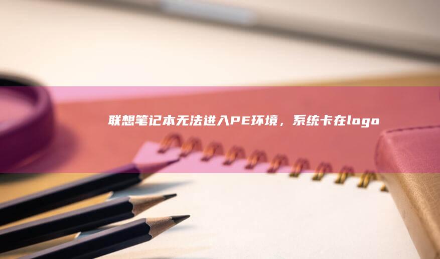 联想笔记本无法进入PE环境，系统卡在logo屏幕的解决办法 (联想笔记本无线网络开关在哪里打开)