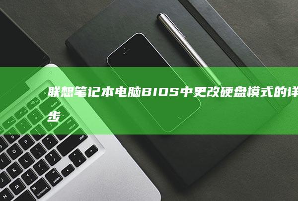 联想笔记本电脑BIOS中更改硬盘模式的详细步骤指南 (联想笔记本电脑)