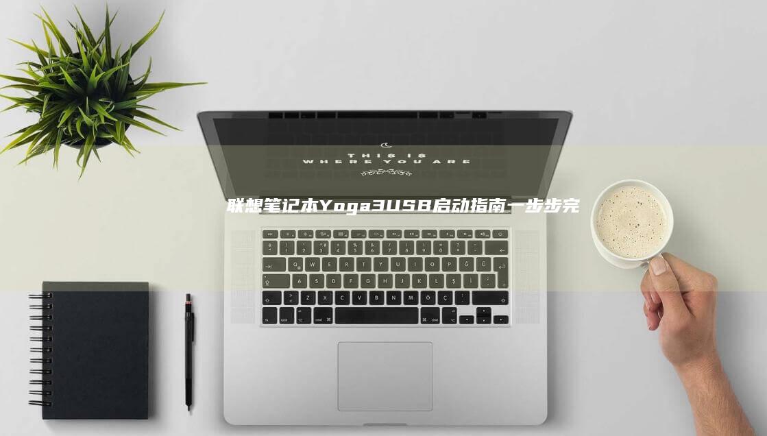 联想笔记本Yoga 3 USB启动指南：一步步完成USB启动设置与系统安装 (联想笔记本y7000p配置及参数)