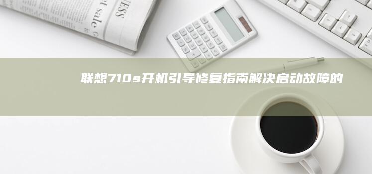 联想710s开机引导修复指南：解决启动故障的步骤说明 (联想710s-13ikb笔记本)
