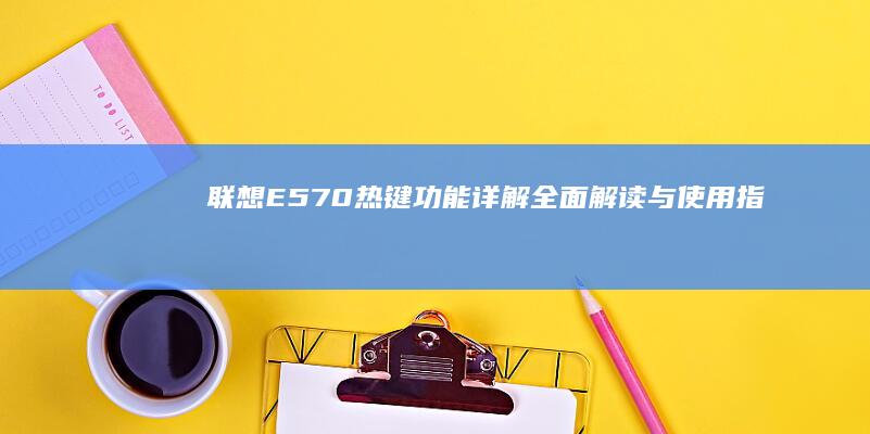 联想E570热键功能详解 —— 全面解读与使用指南 (联想e570笔记本参数)