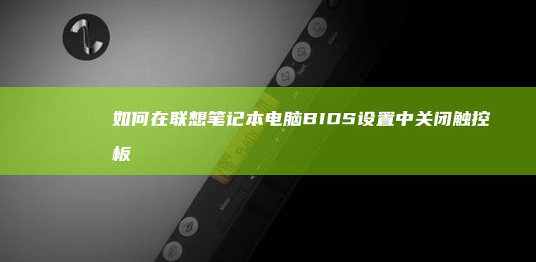 如何在联想笔记本电脑BIOS设置中关闭触控板功能 (如何在联想笔记本上安装打印机)