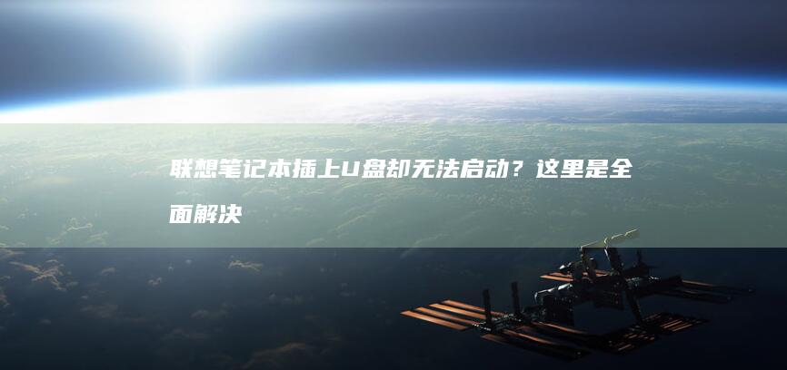联想笔记本插上U盘却无法启动？这里是全面解决办法：BIOS设置、驱动问题、启动顺序配置、格式化U盘及逻辑故障排除技巧，让你轻松解决无法启动的问题。 (联想笔记本插电灯不亮不开机)