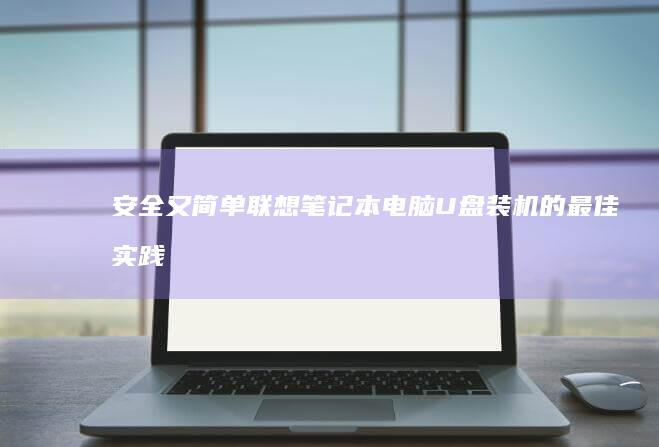 安全又简单：联想笔记本电脑U盘装机的最佳实践 (安全又简单的小实验)