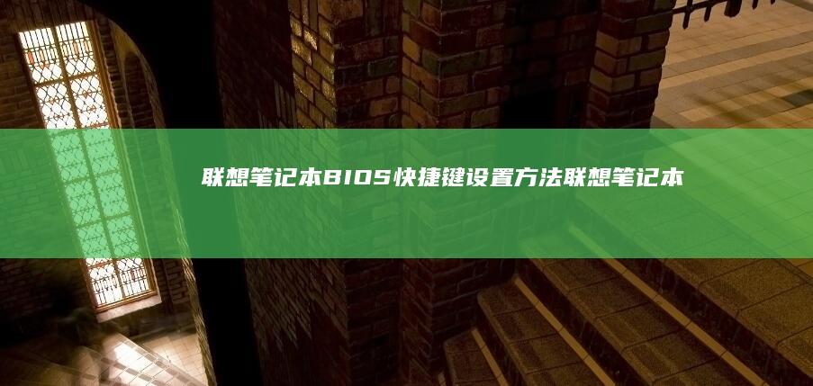 联想笔记本BIOS快捷键设置方法 (联想笔记本bios怎么进入)