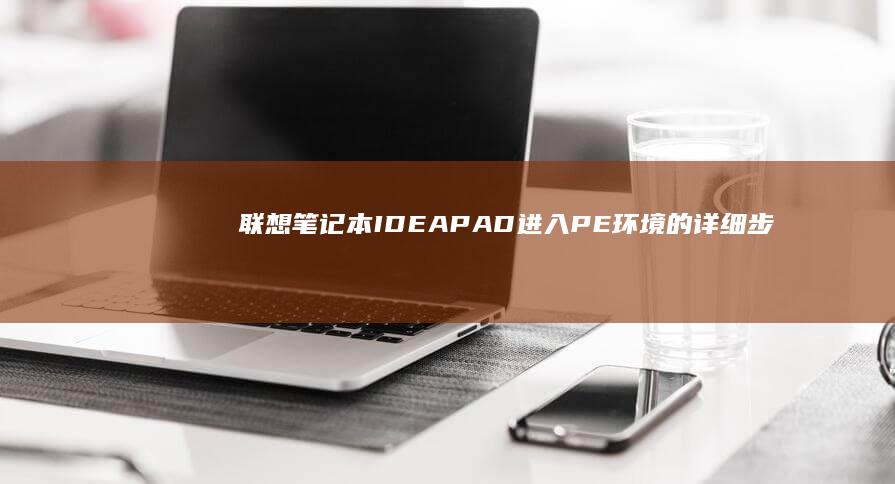 联想笔记本IDEAPAD进入PE环境的详细步骤指南 (联想笔记本i5和i7有什么区别)