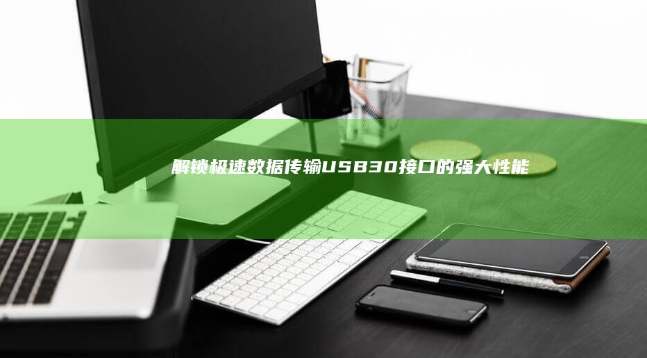 解锁极速数据传输：USB3.0接口的强大性能 (解锁极速数据怎么关闭)