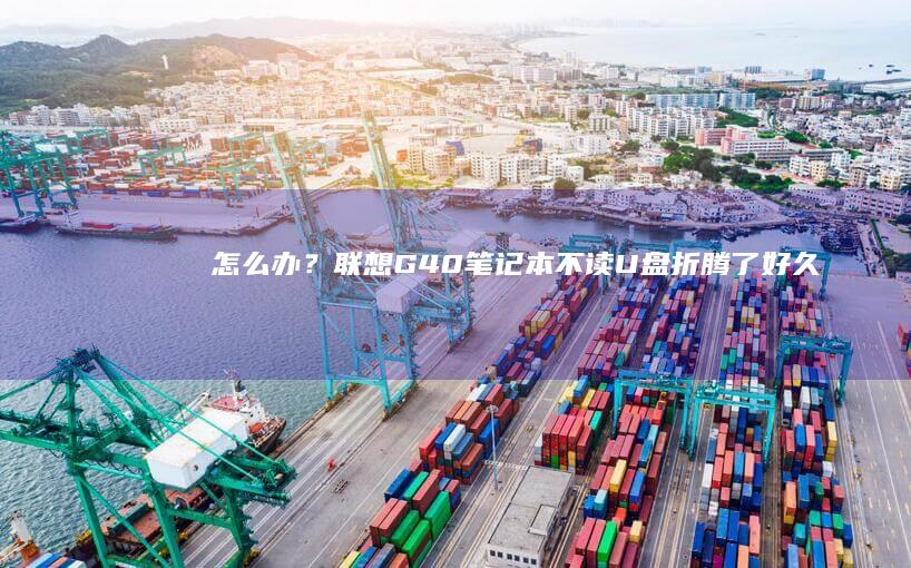 怎么办？联想G40笔记本不读U盘！折腾了好久终于解决了！ (笔记本电脑开不了机怎么办联想)