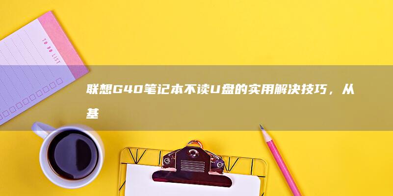 联想G40笔记本不读U盘的实用解决技巧，从基础检查到高级设置 (联想g40笔记本升级方案)