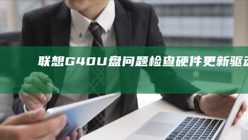 联想G40 U盘问题：检查硬件、更新驱动、设置系统，一一解决 (联想G40u盘启动bios设置)