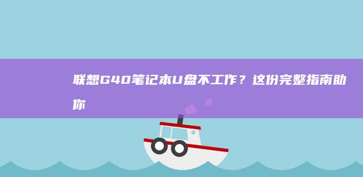 联想G40笔记本U盘不工作？这份完整指南助你轻松解决 (联想g40笔记本升级方案)