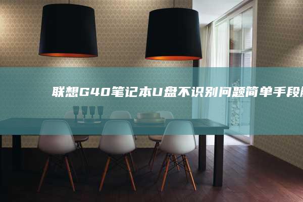 联想G40笔记本U盘不识别问题：简单手段解决复杂故障 (联想g40笔记本升级方案)