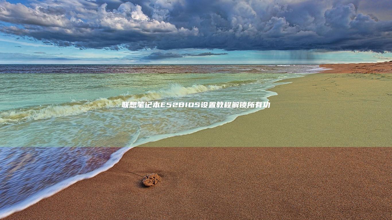 联想笔记本E52 BIOS设置教程：解锁所有功能与潜力 (联想笔记本e40配置参数)