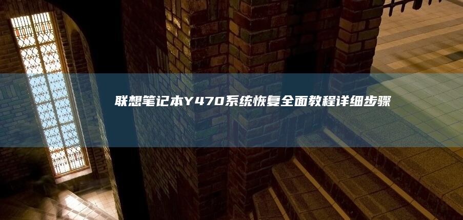 联想笔记本Y470系统恢复全面教程：详细步骤解析及注意事项 (联想笔记本y7000p配置及参数)