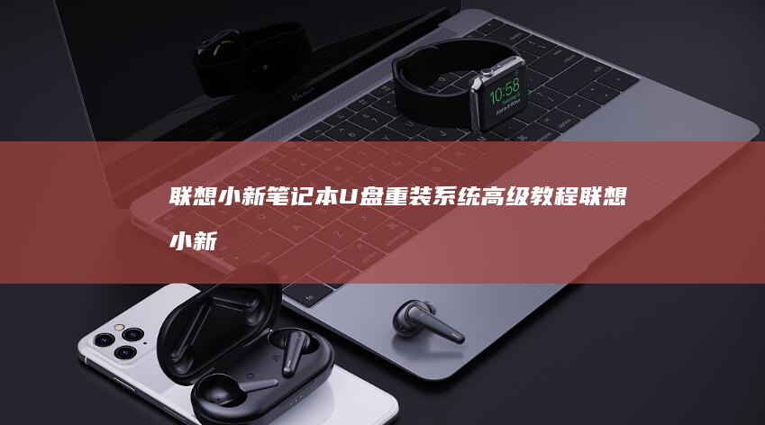联想小新笔记本U盘重装系统高级教程 (联想小新笔记本开不了机怎么办 屏幕黑屏)