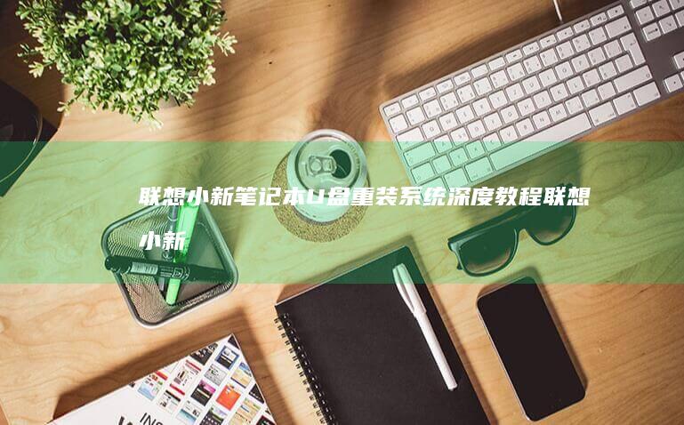 联想小新笔记本U盘重装系统深度教程 (联想小新笔记本开不了机怎么办 屏幕黑屏)