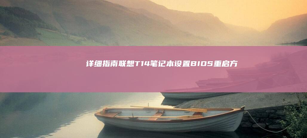 详细指南：联想T14笔记本设置BIOS重启方法 (什么是联)