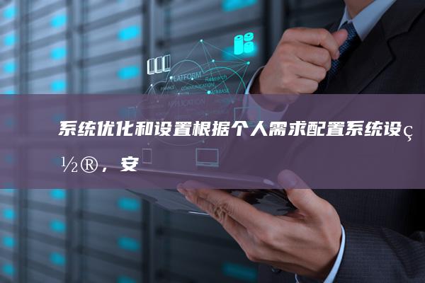 系统优化和设置：根据个人需求配置系统设置，安装抗病毒软件，恢复备份的重要数据。 (系统优化和设计的区别)