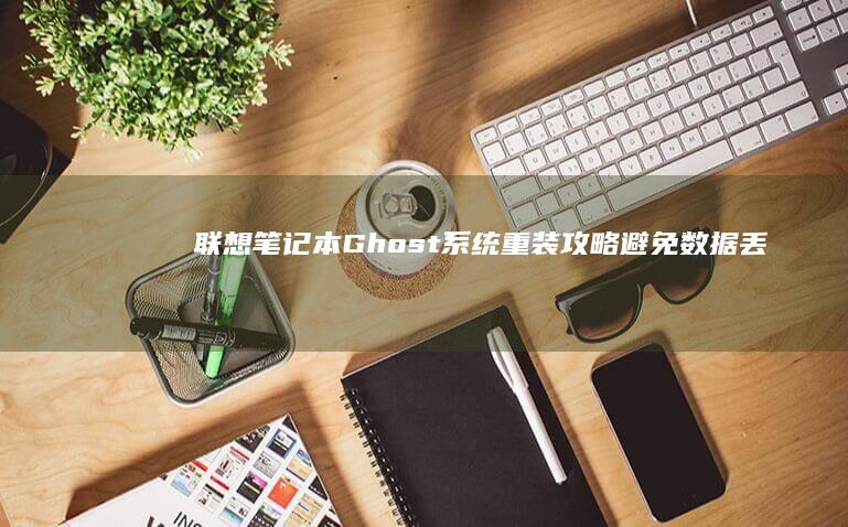 联想笔记本Ghost系统重装攻略：避免数据丢失的最佳实践 (联想笔记本g50-70参数)