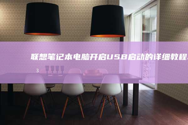 联想笔记本电脑开启USB启动的详细教程 (联想笔记本电脑售后维修服务网点)