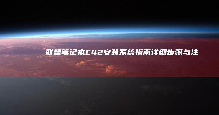 联想笔记本E42安装系统指南：详细步骤与注意事项 (联想笔记本e40配置参数)