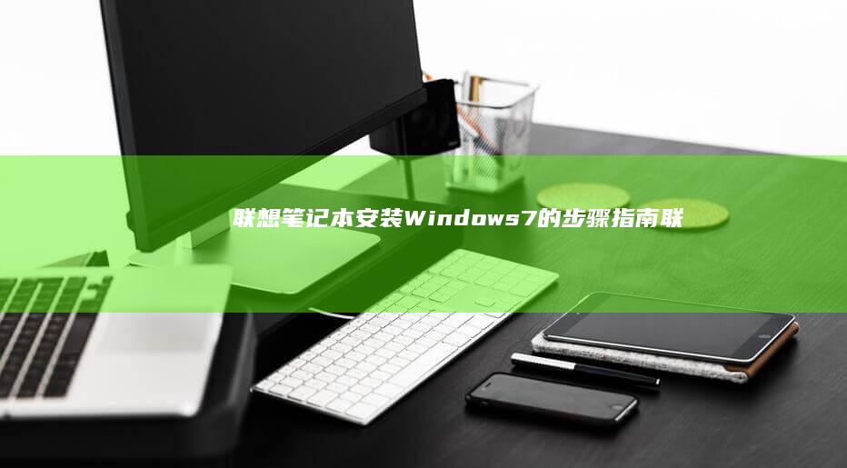 联想笔记本安装Windows 7的步骤指南 (联想笔记本安装系统按哪个键)