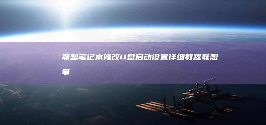 联想笔记本修改U盘启动设置：详细教程 (联想笔记本修屏幕大概多少钱)