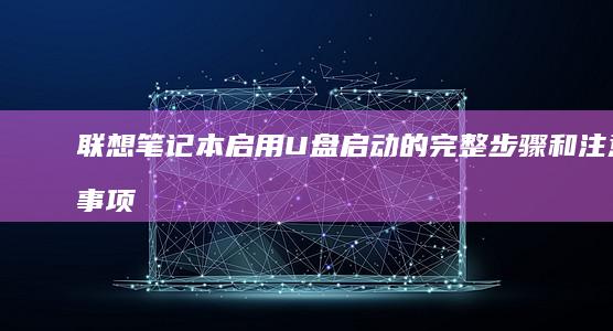 联想笔记本启用U盘启动的完整步骤和注意事项 (联想笔记本启动盘按f几)