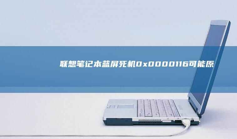 联想笔记本蓝屏死机0x0000116：可能原因及急救措施 (联想笔记本蓝屏无法正常启动怎么恢复)