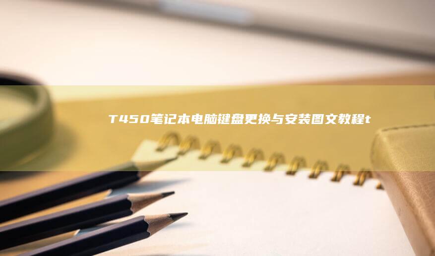 T450笔记本电脑键盘更换与安装图文教程 (t450笔记本参数)