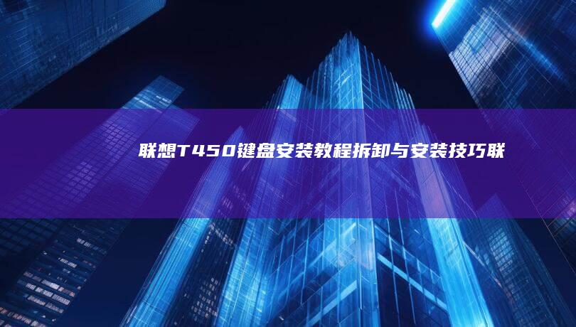 联想T450键盘安装教程：拆卸与安装技巧 (联想t450笔记本参数)