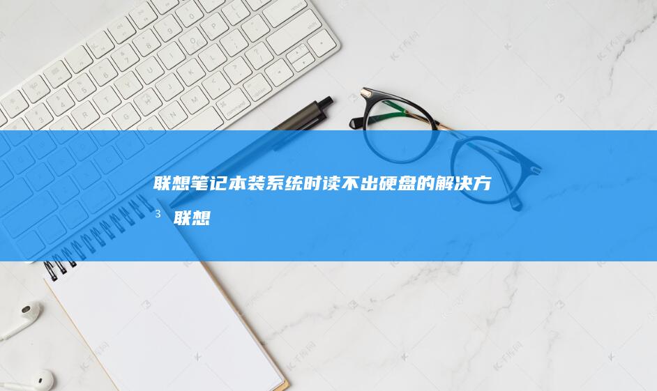 联想笔记本装系统时读不出硬盘的解决方法 (联想笔记本装系统按f几进入界面)
