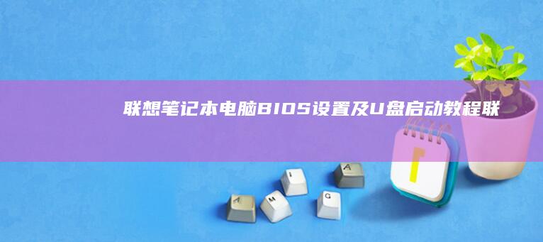 联想笔记本电脑BIOS设置及U盘启动教程 (联想笔记本电脑)