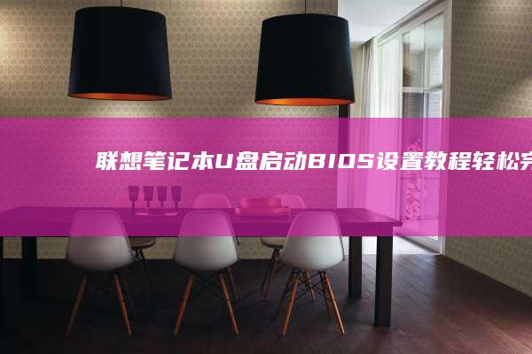 联想笔记本U盘启动BIOS设置教程：轻松完成系统安装 (联想笔记本u盘启动)
