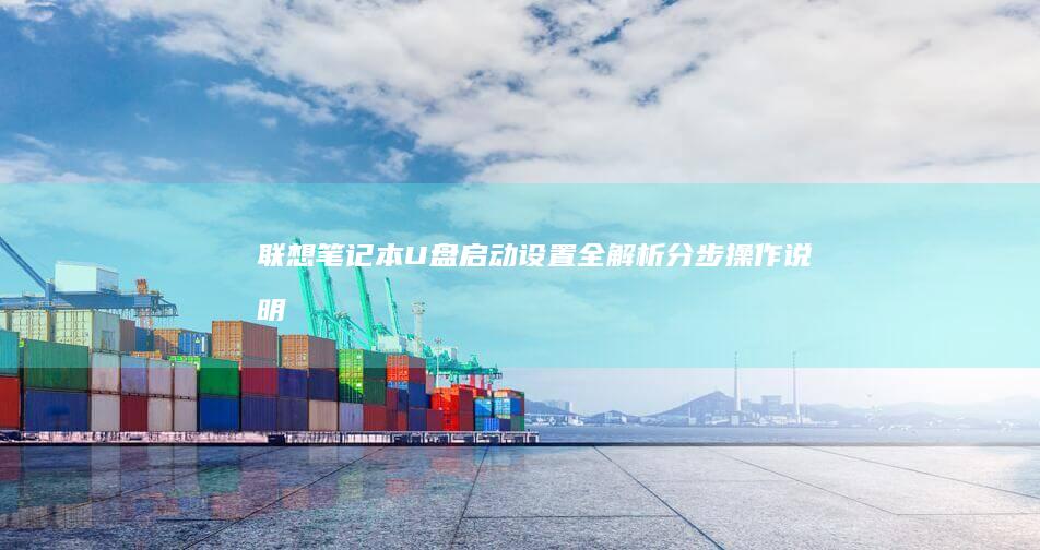 联想笔记本U盘启动设置全解析：分步操作说明 (联想笔记本u盘启动按哪个键)