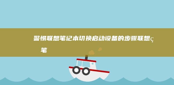 警惕！联想笔记本切换启动设备的步骤 (联想的笔怎么用)