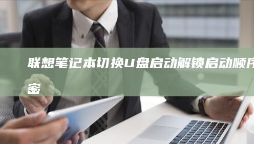 联想笔记本切换U盘启动：解锁启动顺序的秘密 (联想笔记本切换数字)