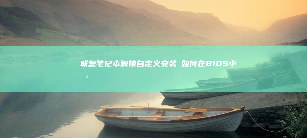联想笔记本解锁自定义安装·如何在BIOS中关闭安全选项的实用教程 (联想笔记本解锁触摸板)
