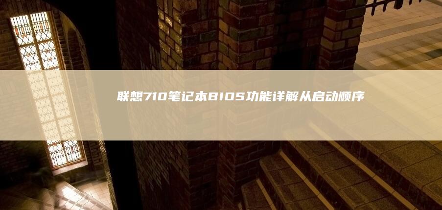 联想710笔记本BIOS功能详解：从启动顺序到硬件设置的一站式说明 (联想710笔记本怎么设置启动)