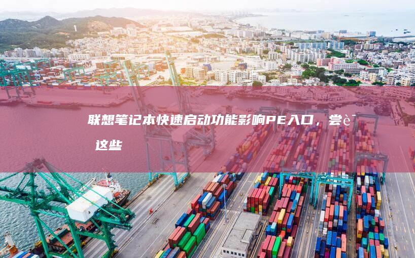 联想笔记本快速启动功能影响PE入口，尝试这些修复方法。 (联想笔记本快捷启动键是哪个键)