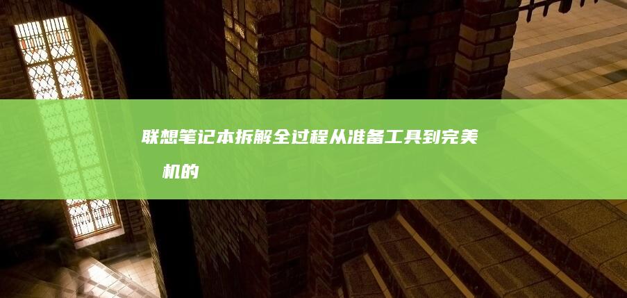 联想笔记本拆解全过程：从准备工具到完美拆机的图文指南 (联想笔记本拆后盖图解)