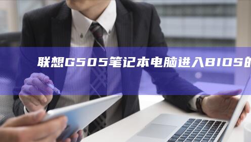 联想G505笔记本电脑进入BIOS的最新方法 (联想g505配置参数)