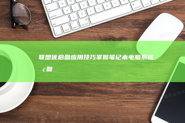 联想优启盘应用技巧：掌握笔记本电脑系统恢复、备份与重启优化方法 (联想优盘启动项)