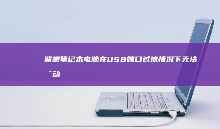 联想笔记本电脑在USB端口过流情况下无法启动的问题分析 (联想笔记本电脑售后维修服务网点)