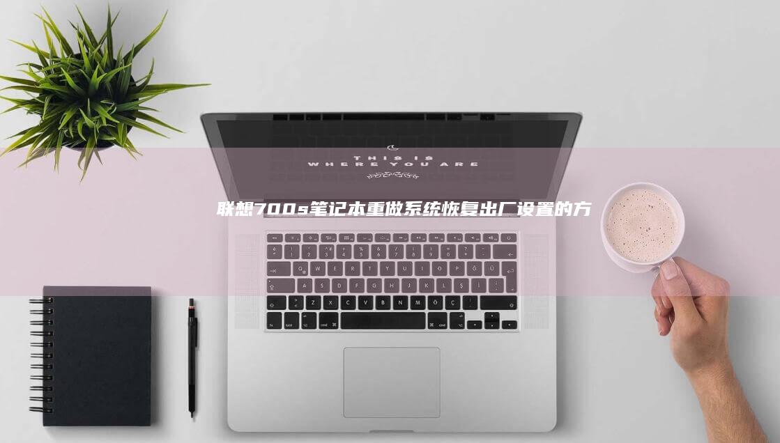 联想700s笔记本重做系统：恢复出厂设置的方法 (联想700s-14isk)