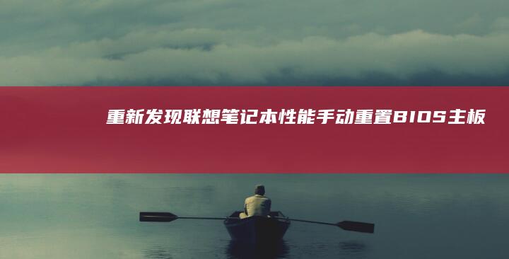 重新发现联想笔记本性能：手动重置BIOS主板的最佳指南 (联想 重新启动)
